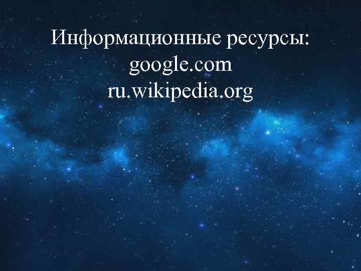 Информационные ресурсы: google. com ru. wikipedia. org 
