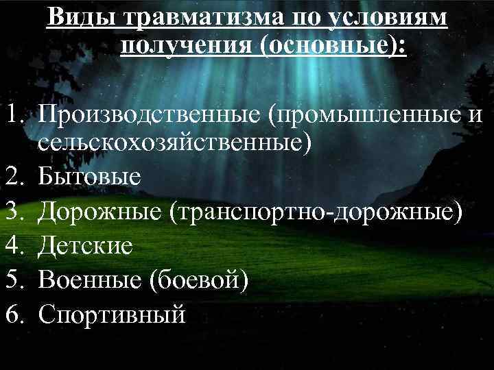 Виды травматизма по условиям получения (основные): 1. Производственные (промышленные и сельскохозяйственные) 2. Бытовые 3.