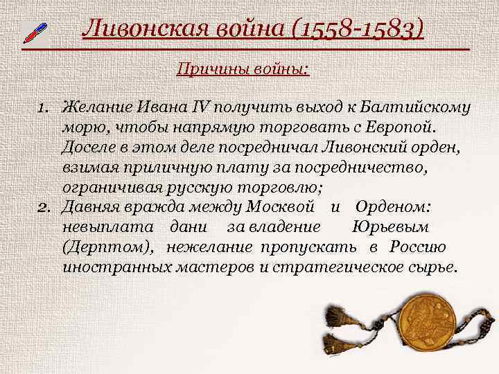 Ливонская война (1558 -1583) Причины войны: 1. Желание Ивана IV получить выход к Балтийскому