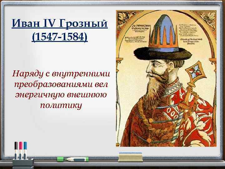 Иван IV Грозный (1547 -1584) Наряду с внутренними преобразованиями вел энергичную внешнюю политику 