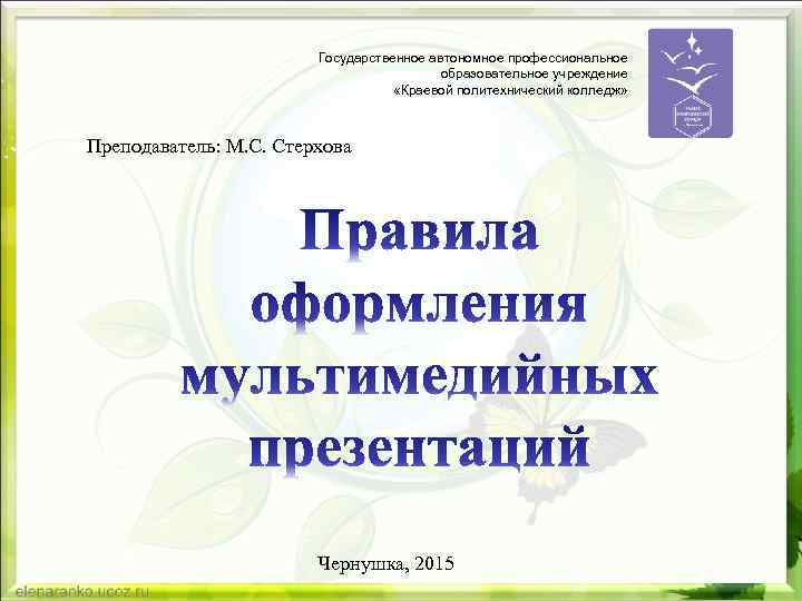 Государственное автономное профессиональное образовательное учреждение «Краевой политехнический колледж» Преподаватель: М. С. Стерхова Чернушка, 2015