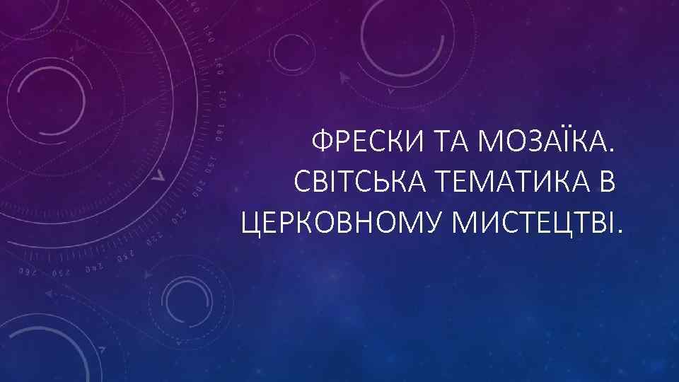 ФРЕСКИ ТА МОЗАЇКА. СВІТСЬКА ТЕМАТИКА В ЦЕРКОВНОМУ МИСТЕЦТВІ. 