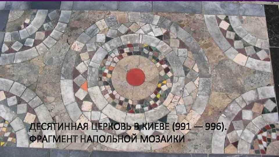 ДЕСЯТИННАЯ ЦЕРКОВЬ В КИЕВЕ (991 — 996). ФРАГМЕНТ НАПОЛЬНОЙ МОЗАИКИ 