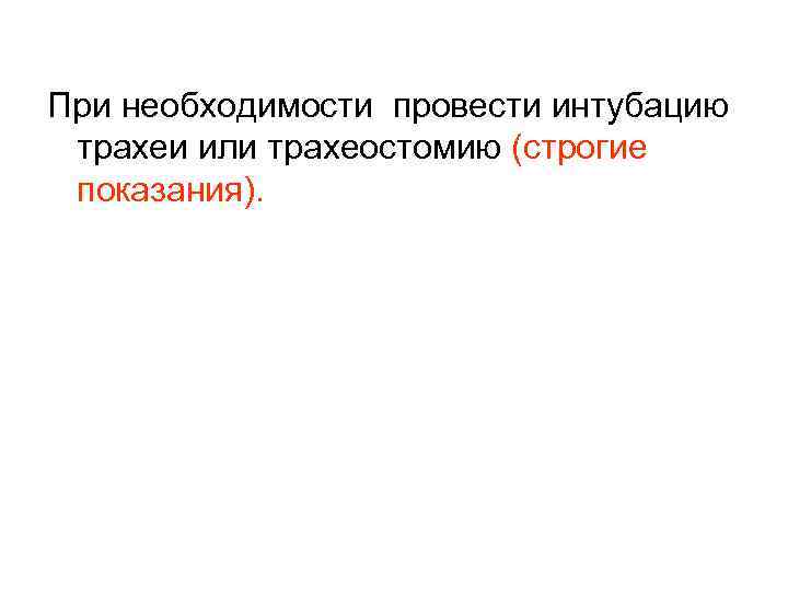 При необходимости провести интубацию трахеи или трахеостомию (строгие показания). 