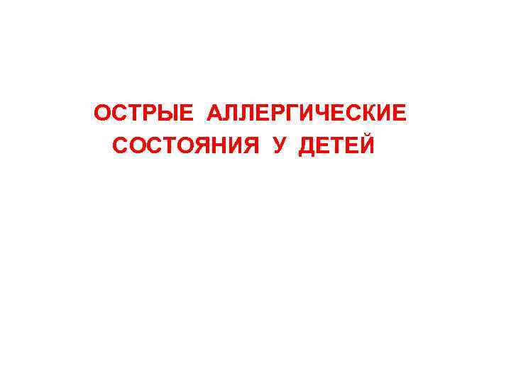  ОСТРЫЕ АЛЛЕРГИЧЕСКИЕ СОСТОЯНИЯ У ДЕТЕЙ 