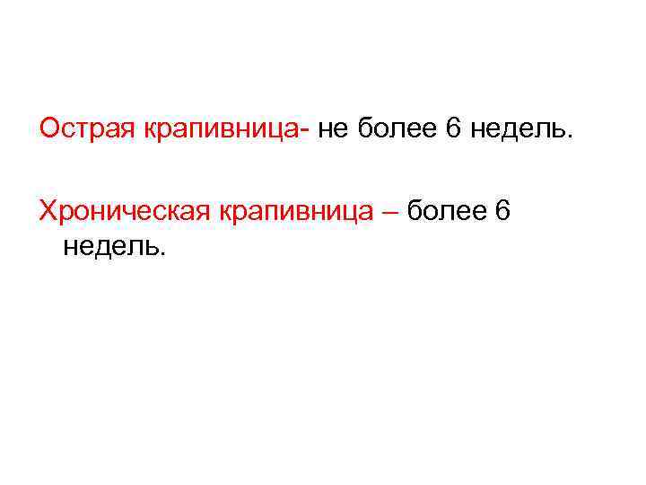 Острая крапивница- не более 6 недель. Хроническая крапивница – более 6 недель. 