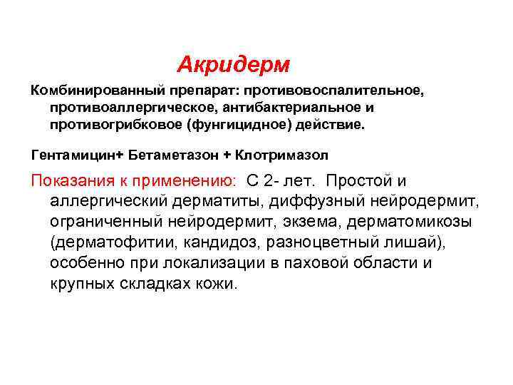 Акридерм Комбинированный препарат: противовоспалительное, противоаллергическое, антибактериальное и противогрибковое (фунгицидное) действие. Гентамицин+ Бетаметазон +