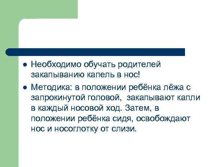 l l Необходимо обучать родителей закапыванию капель в нос! Методика: в положении ребёнка лёжа