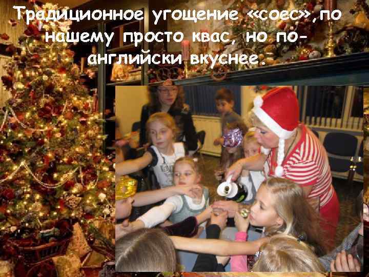 Традиционное угощение «соес» , по нашему просто квас, но поанглийски вкуснее. 