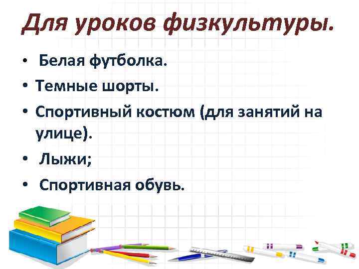 Для уроков физкультуры. • Белая футболка. • Темные шорты. • Спортивный костюм (для занятий