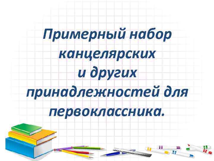 Примерный набор канцелярских и других принадлежностей для первоклассника. 