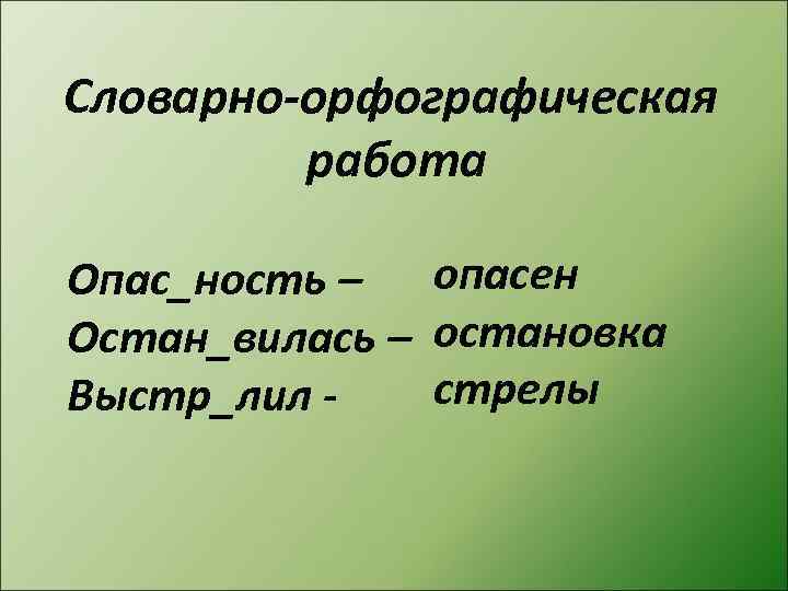 Словарно-орфографическая работа Опас_ность – опасен Остан_вилась – остановка стрелы Выстр_лил - 