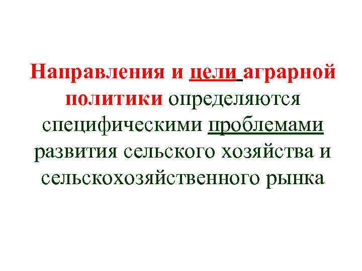 Направления и цели аграрной политики определяются специфическими проблемами развития сельского хозяйства и сельскохозяйственного рынка