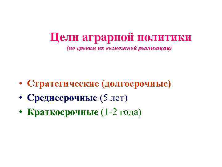 Цели аграрной политики (по срокам их возможной реализации) • Стратегические (долгосрочные) • Среднесрочные (5