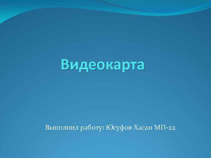 Видеокарта Выполнил работу: Юсуфов Хасан МП-22 