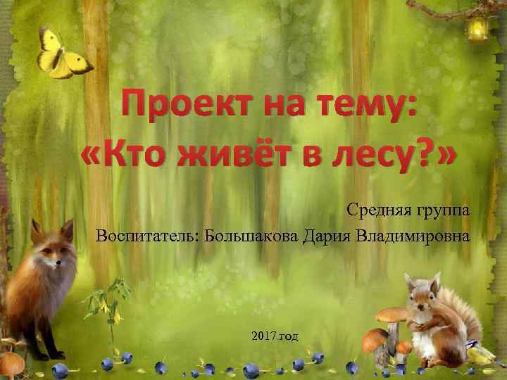 Проект на тему: «Кто живёт в лесу? » Средняя группа Воспитатель: Большакова Дария Владимировна