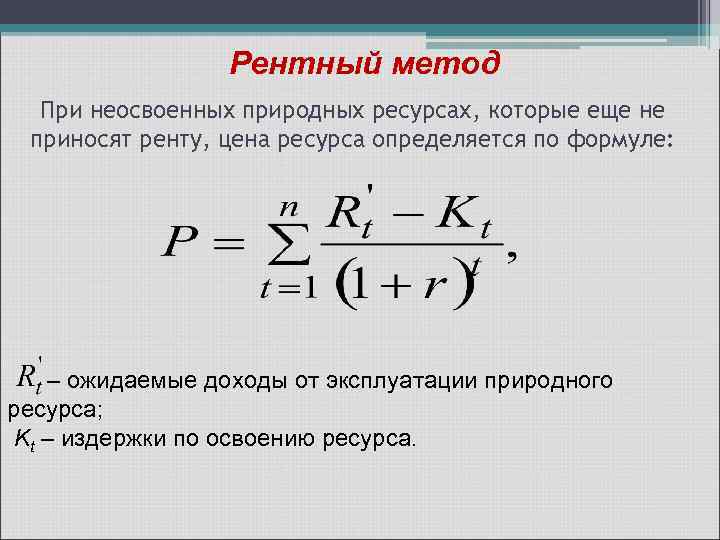 Рентный метод При неосвоенных природных ресурсах, которые еще не приносят ренту, цена ресурса определяется