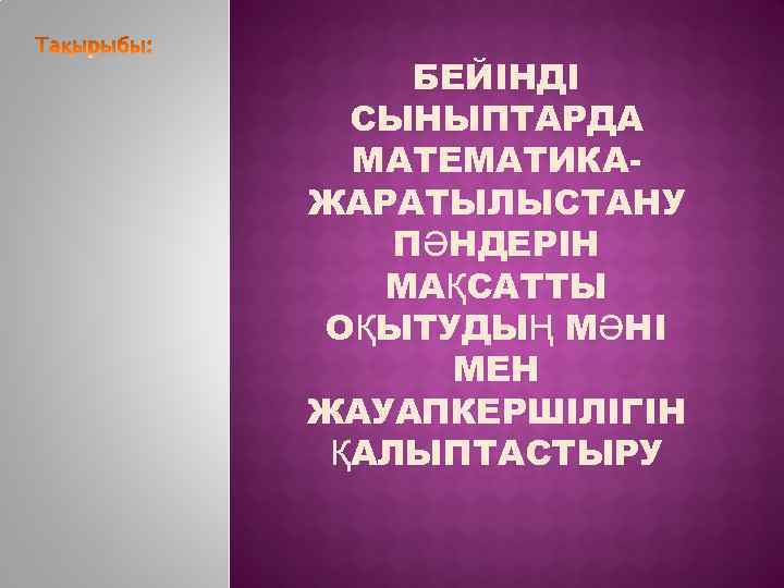БЕЙІНДІ СЫНЫПТАРДА МАТЕМАТИКАЖАРАТЫЛЫСТАНУ ПӘНДЕРІН МАҚСАТТЫ ОҚЫТУДЫҢ МӘНІ МЕН ЖАУАПКЕРШІЛІГІН ҚАЛЫПТАСТЫРУ 