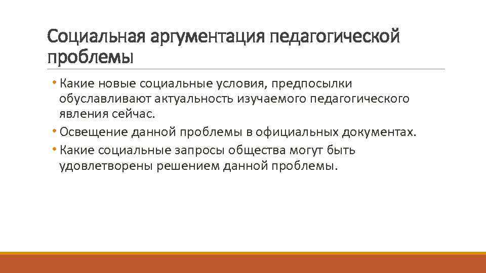 Социальная аргументация педагогической проблемы • Какие новые социальные условия, предпосылки обуславливают актуальность изучаемого педагогического