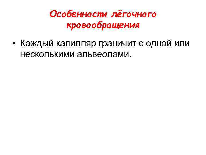 Особенности лёгочного кровообращения • Каждый капилляр граничит с одной или несколькими альвеолами. 