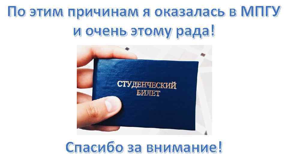 По этим причинам я оказалась в МПГУ и очень этому рада! Спасибо за внимание!