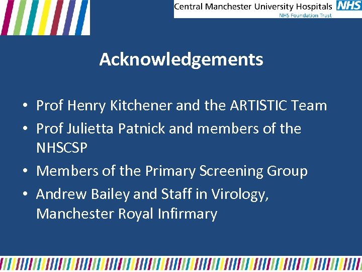 Acknowledgements • Prof Henry Kitchener and the ARTISTIC Team • Prof Julietta Patnick and