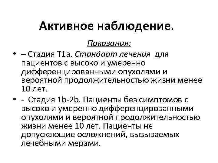 Активное наблюдение. Показания: • – Стадия Т 1 а. Стандарт лечения для пациентов с