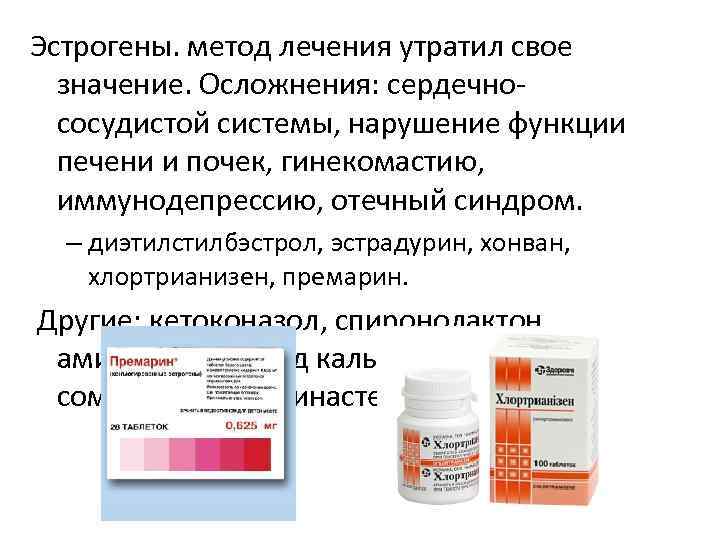 Эстрогены. метод лечения утратил свое значение. Осложнения: сердечнососудистой системы, нарушение функции печени и почек,