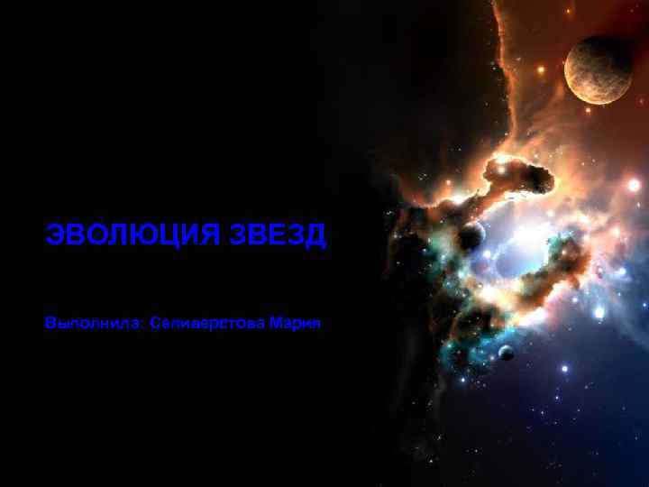 ЭВОЛЮЦИЯ ЗВЕЗД Выполнила: Селиверстова Мария 