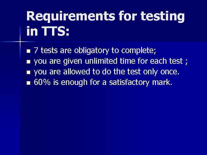 Requirements for testing in TTS: n n 7 tests are obligatory to complete; you