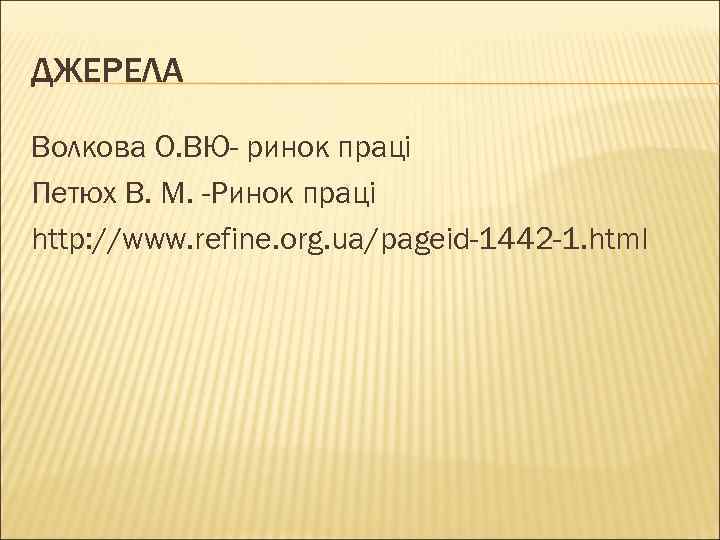 ДЖЕРЕЛА Волкова О. ВЮ- ринок праці Петюх В. М. -Ринок праці http: //www. refine.