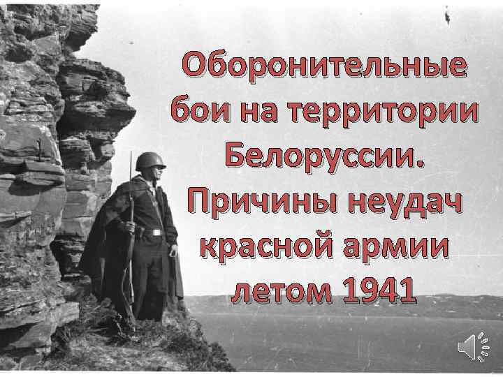 Оборонительные бои на территории Белоруссии. Причины неудач красной армии летом 1941 