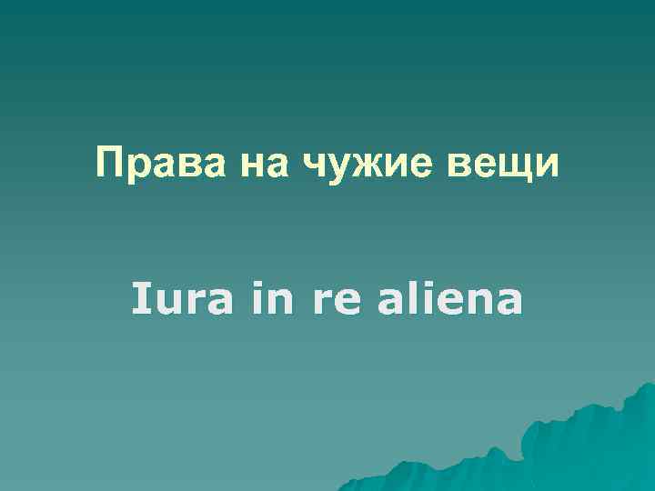 Права на чужие вещи Iura in re aliena 