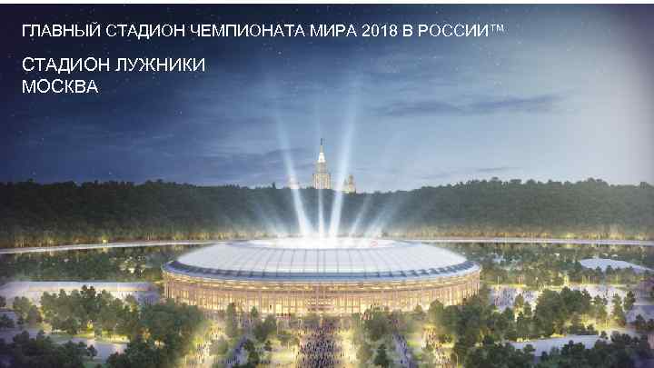 ГЛАВНЫЙ СТАДИОН ЧЕМПИОНАТА МИРА 2018 В РОССИИ™ СТАДИОН ЛУЖНИКИ МОСКВА 