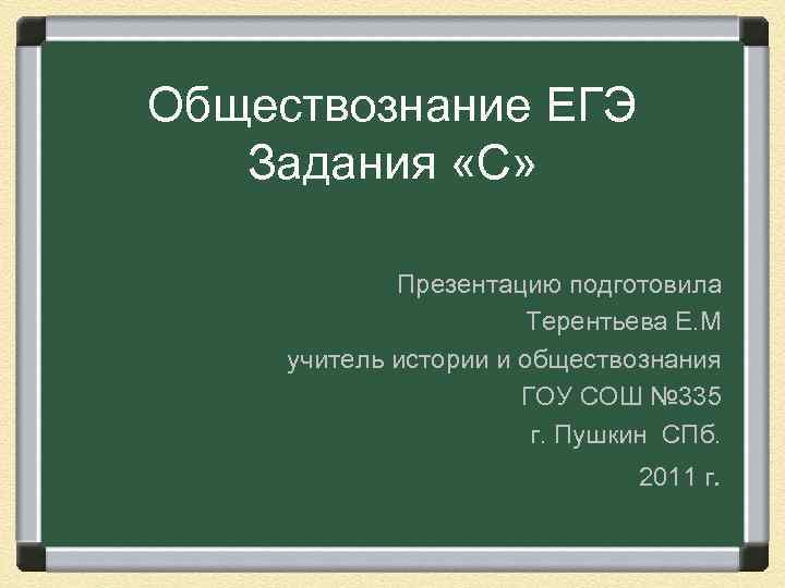 Обществознание ЕГЭ Задания «С» Презентацию подготовила Терентьева Е. М учитель истории и обществознания ГОУ