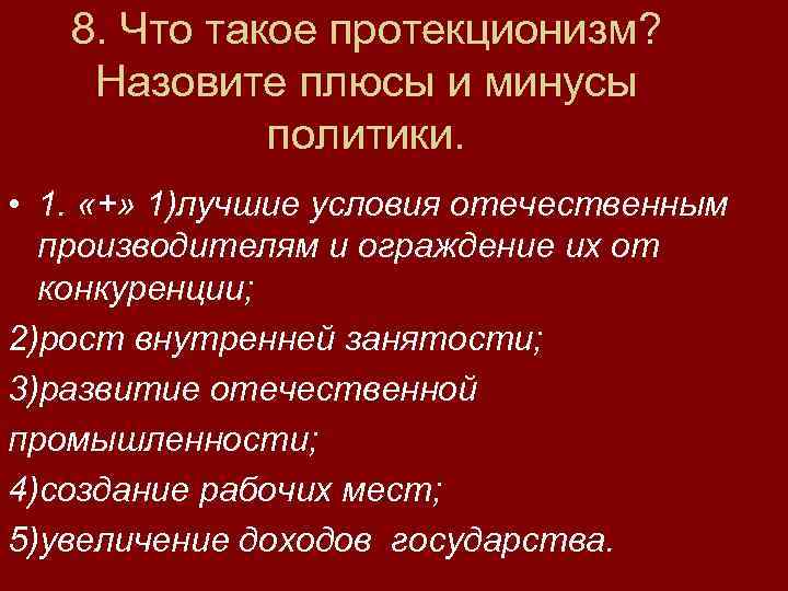 8. Что такое протекционизм? Назовите плюсы и минусы политики. • 1. «+» 1)лучшие условия