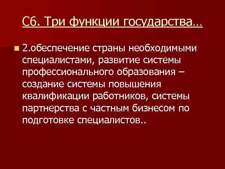 С 6. Три функции государства… n 2. обеспечение страны необходимыми специалистами, развитие системы профессионального
