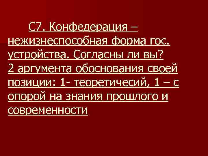 С 7. Конфедерация – нежизнеспособная форма гос. устройства. Согласны ли вы? 2 аргумента обоснования