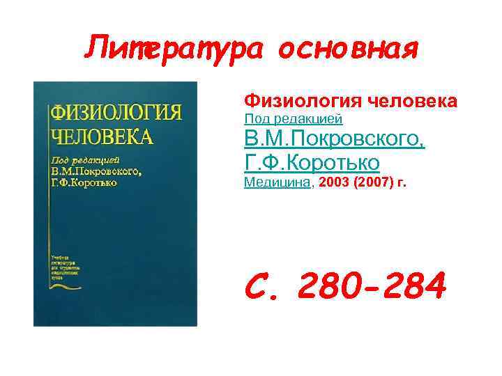 Литература основная Физиология человека Под редакцией В. М. Покровского, Г. Ф. Коротько Медицина, 2003