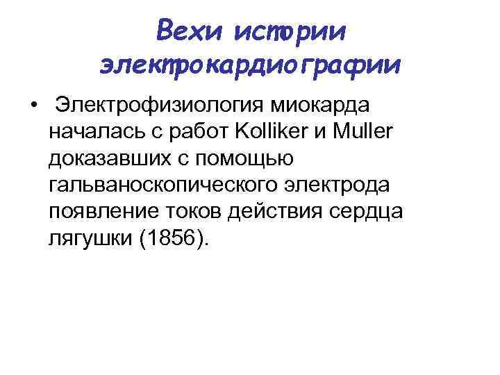 Вехи истории электрокардиографии • Электрофизиология миокарда началась с работ Kolliker и Muller доказавших с