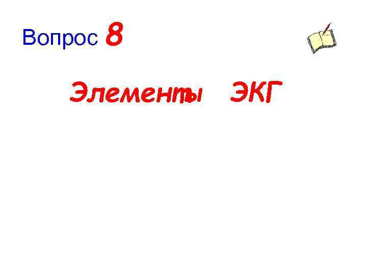 Вопрос 8 Элементы ЭКГ 