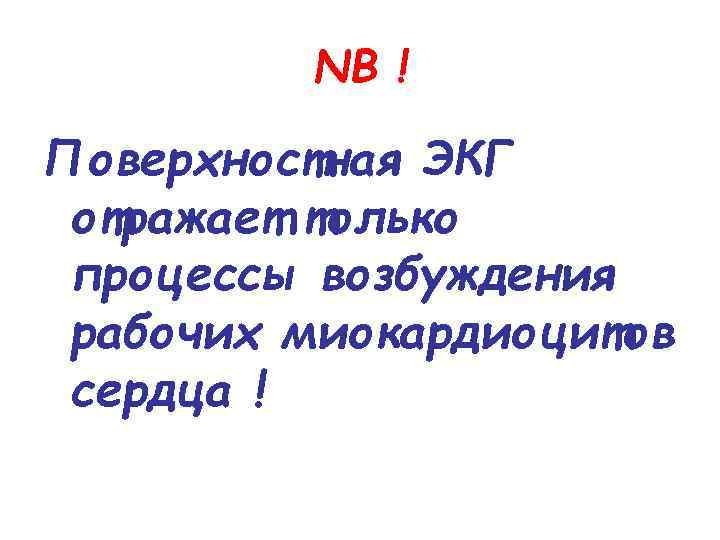 NB ! Поверхностная ЭКГ отражает только процессы возбуждения рабочих миокардиоцитов сердца ! 