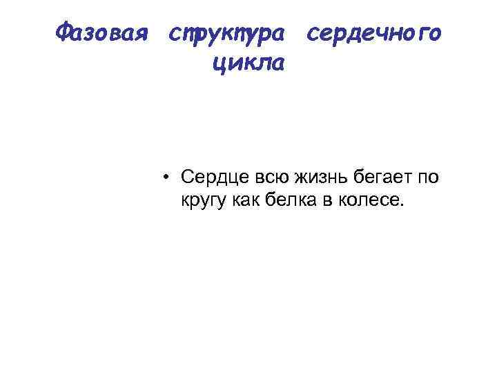 Фазовая структура сердечного цикла • Сердце всю жизнь бегает по кругу как белка в