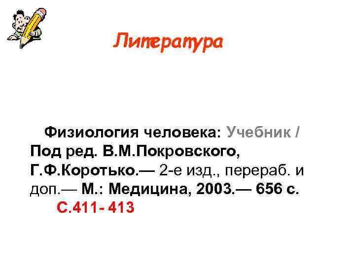 Литература Физиология человека: Учебник / Под ред. В. М. Покровского, Г. Ф. Коротько. —