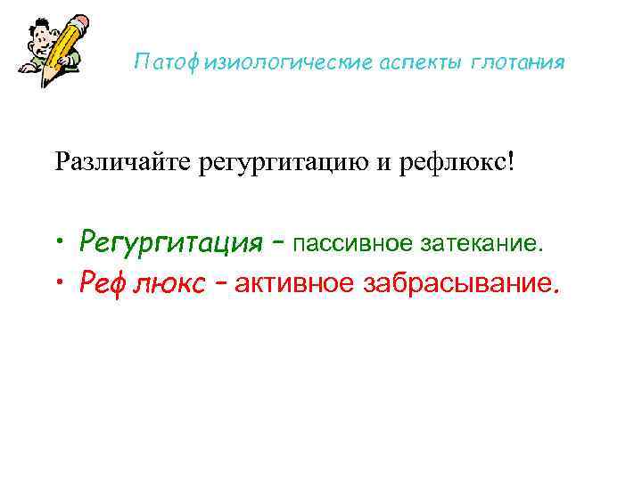 Патофизиологические аспекты глотания Различайте регургитацию и рефлюкс! • Регургитация – пассивное затекание. • Рефлюкс