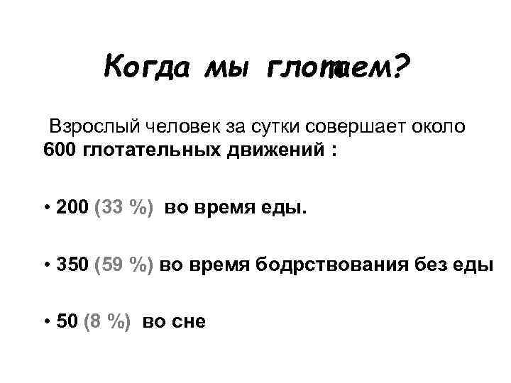 Когда мы глотаем? Взрослый человек за сутки совершает около 600 глотательных движений : •