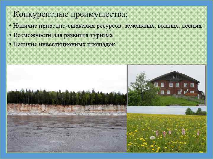 Конкурентные преимущества: • Наличие природно-сырьевых ресурсов: земельных, водных, лесных • Возможности для развития туризма