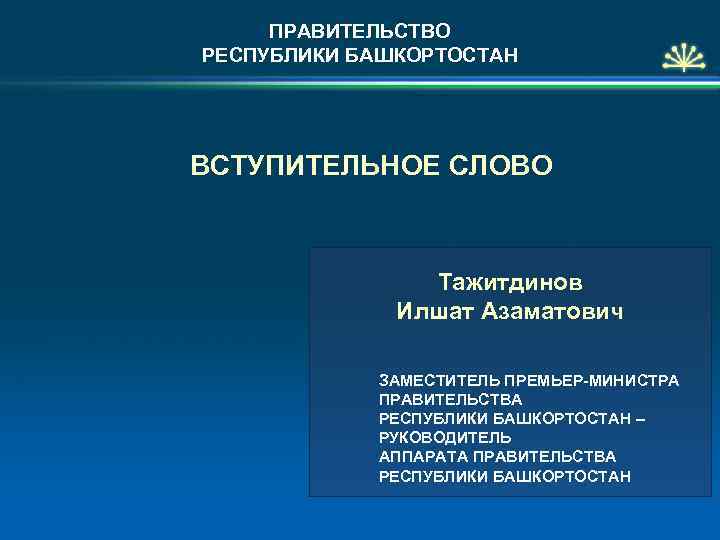 ПРАВИТЕЛЬСТВО РЕСПУБЛИКИ БАШКОРТОСТАН ВСТУПИТЕЛЬНОЕ СЛОВО Тажитдинов Илшат Азаматович ЗАМЕСТИТЕЛЬ ПРЕМЬЕР-МИНИСТРА ПРАВИТЕЛЬСТВА РЕСПУБЛИКИ БАШКОРТОСТАН –