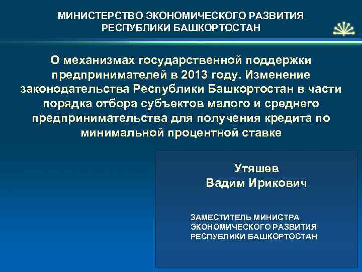 МИНИСТЕРСТВО ЭКОНОМИЧЕСКОГО РАЗВИТИЯ РЕСПУБЛИКИ БАШКОРТОСТАН О механизмах государственной поддержки предпринимателей в 2013 году. Изменение