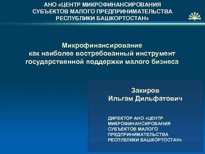 АНО «ЦЕНТР МИКРОФИНАНСИРОВАНИЯ СУБЪЕКТОВ МАЛОГО ПРЕДПРИНИМАТЕЛЬСТВА РЕСПУБЛИКИ БАШКОРТОСТАН» Микрофинансирование как наиболее востребованный инструмент государственной